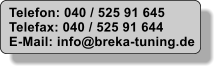 Telefon: 040 / 525 91 645 Telefax: 040 / 525 91 644 E-Mail: info@breka-tuning.de